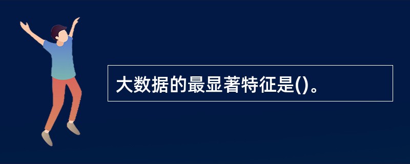 大数据的最显著特征是()。