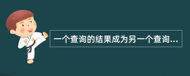 一个查询的结果成为另一个查询的条件，这种查询被称为()。