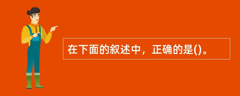 在下面的叙述中，正确的是()。