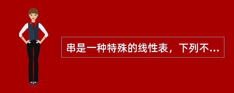 串是一种特殊的线性表，下列不能体现其特殊性的是()。