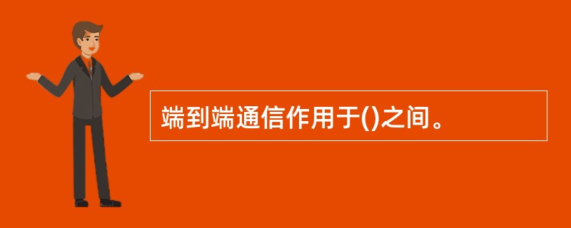 端到端通信作用于()之间。