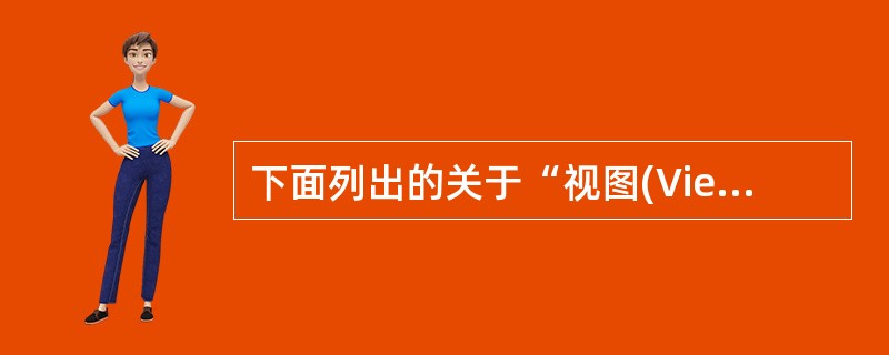 下面列出的关于“视图(View)”的条目中，哪一条是正确的()。