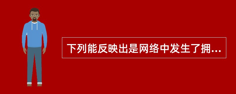 下列能反映出是网络中发生了拥塞的现象是()。