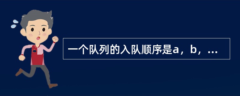 一个队列的入队顺序是a，b，c，d，则出队顺序是()。