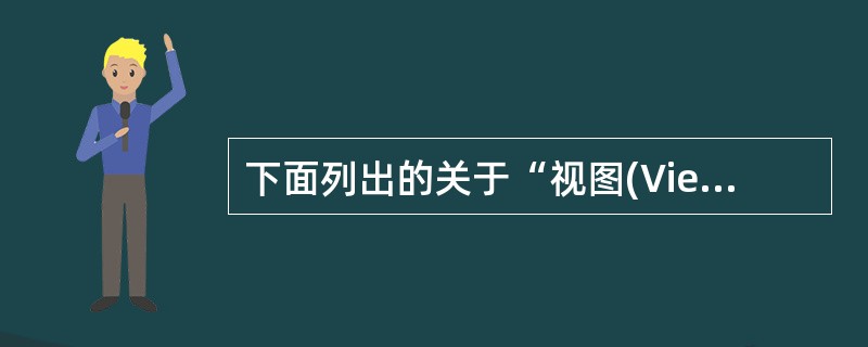 下面列出的关于“视图(View)”的条目中，哪一条是正确的()。