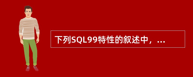 下列SQL99特性的叙述中，哪一条是错误的()。
