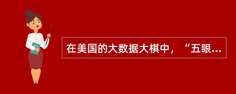 在美国的大数据大棋中，“五眼”是指配合美国进行全球监控的包含美国、英国、加拿大、澳大利亚、新西兰在内的五个国家。()