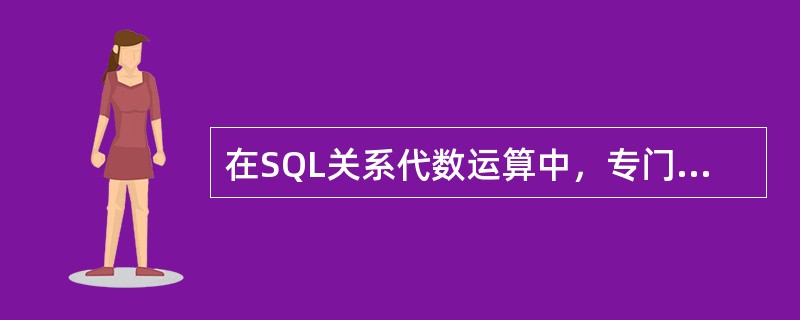 在SQL关系代数运算中，专门的关系运算是()。