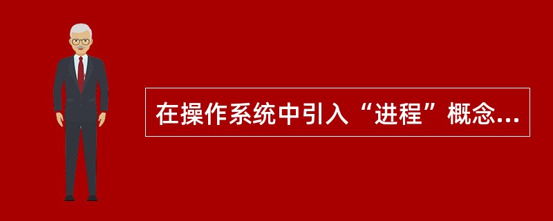在操作系统中引入“进程”概念的主要目的是()，