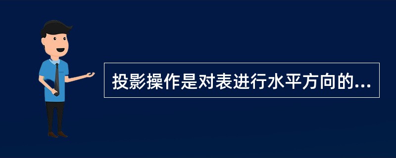 投影操作是对表进行水平方向的分割。()