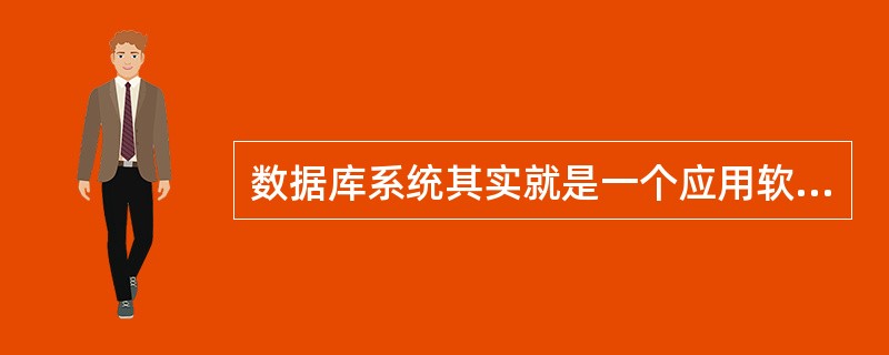 数据库系统其实就是一个应用软件。()