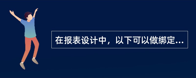 在报表设计中，以下可以做绑定控件显示字段数据的是()。