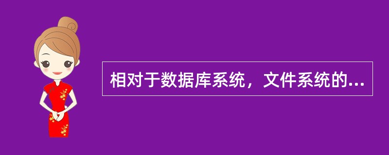 相对于数据库系统，文件系统的主要缺陷有数据联系弱、数据的不一致性和数据的()。