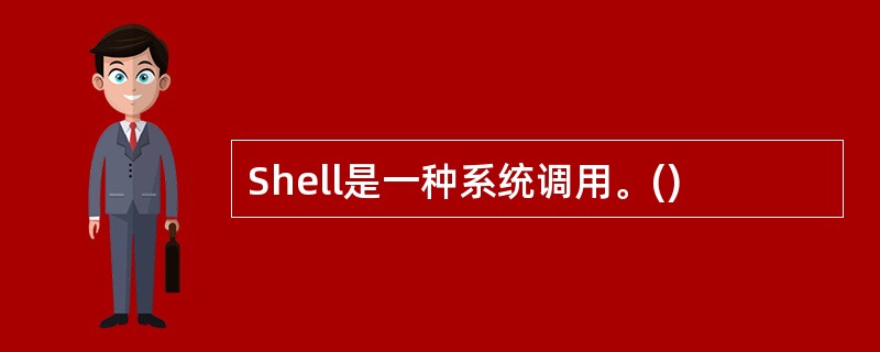 Shell是一种系统调用。()