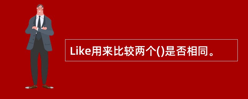 Like用来比较两个()是否相同。