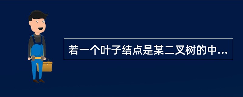 若一个叶子结点是某二叉树的中序遍历序列的最后一个结点，则它必是该二叉树的先序遍历序列中的最后一个结点。()