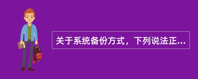 关于系统备份方式，下列说法正确的有()。