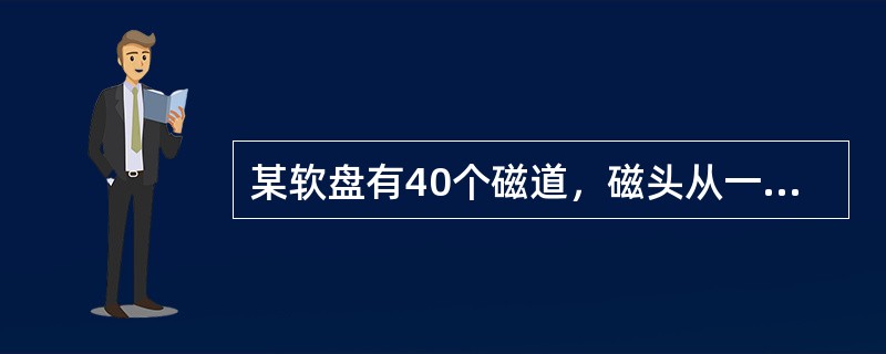 某软盘有40个磁道，磁头从一个磁道移至另一个磁道需要5ms。文件在磁盘上非连续存放，逻辑上相邻数据块的平均距离为10个磁道，每块的旋转延迟时间及传输时间分别为100ms和25ms，则读取一个100块的