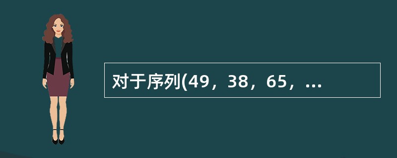 对于序列(49，38，65，97，76，13，27，50)按由小到大进行排序，初始步长d-4的希尔排序法第一趟的结果的是()。