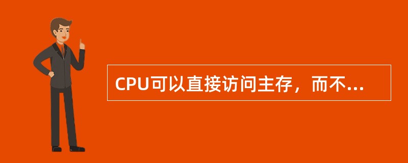 CPU可以直接访问主存，而不能直接访问辅存。()