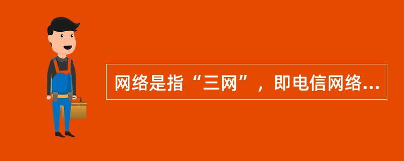 网络是指“三网”，即电信网络、移动电视网络和计算机网络。()<br />对<br />错