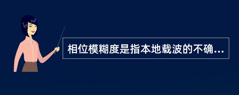 相位模糊度是指本地载波的不确定性造成的输出不确定。()<br />对<br />错