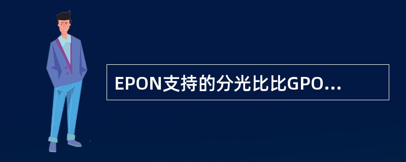 EPON支持的分光比比GPON要高。()<br />对<br />错