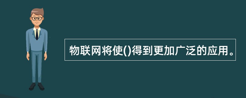 物联网将使()得到更加广泛的应用。