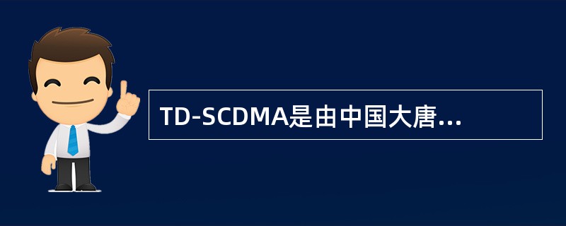 TD-SCDMA是由中国大唐电信提出的第三代移动通信制式。()<br />对<br />错