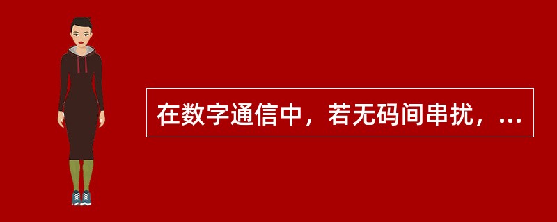 在数字通信中，若无码间串扰，则误码率为0。()<br />对<br />错