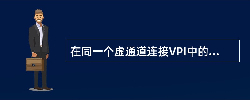 在同一个虚通道连接VPI中的各个连接段的VPI的值不相同，但VCI的值相同。()<br />对<br />错