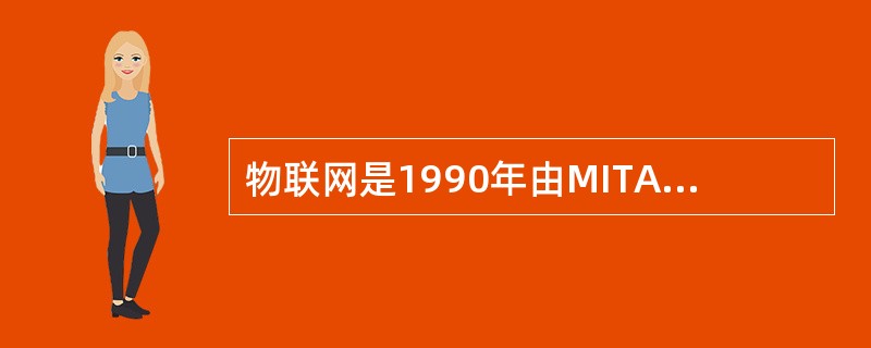 物联网是1990年由MITAuto-ID中心的Ashton教授在研究RFID时最早提出来的。()<br />对<br />错