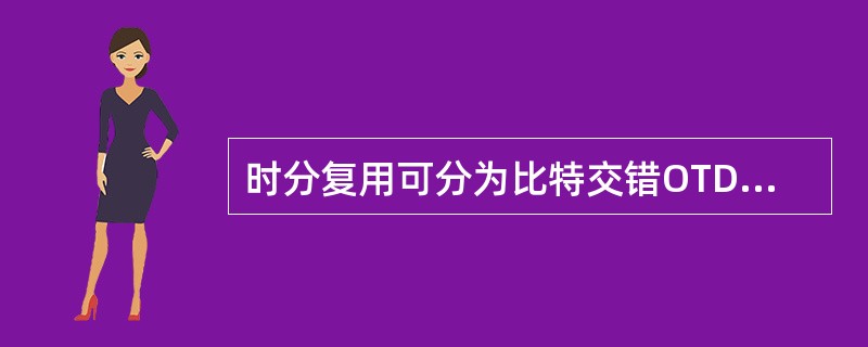 时分复用可分为比特交错OTDM和分组交错OTDM，只有前一种方式需要利用信号区分不同的复用数据或分组。()<br />对<br />错