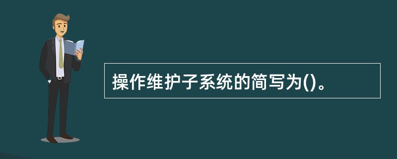 操作维护子系统的简写为()。