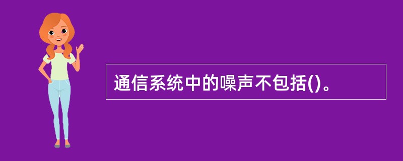 通信系统中的噪声不包括()。