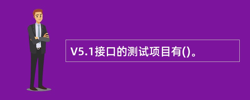 V5.1接口的测试项目有()。