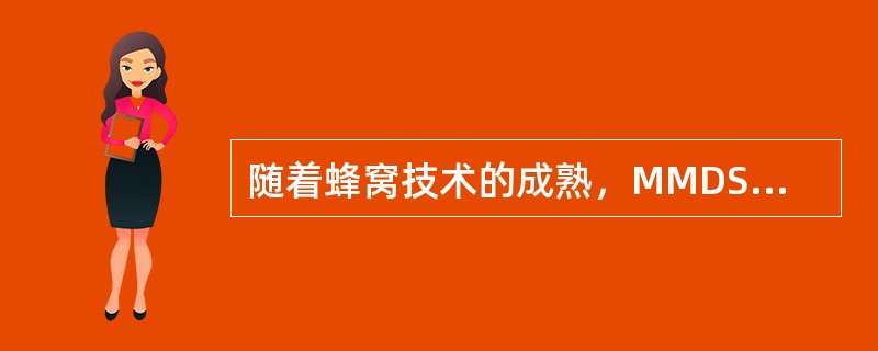 随着蜂窝技术的成熟，MMDS和LMDS的频率利用率得到较大的提高。()<br />对<br />错