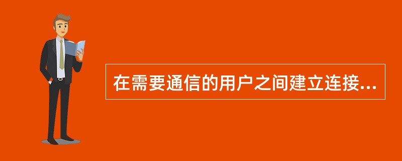 在需要通信的用户之间建立连接，通信完成后拆除连接的设备是()。