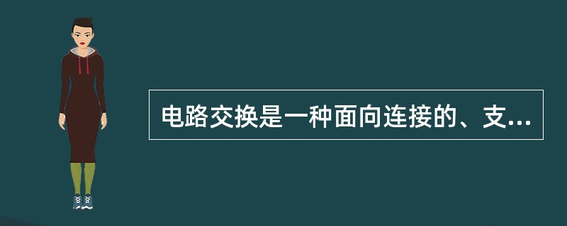 电路交换是一种面向连接的、支持实时业务的交换技术，特别适合数据通信。()<br />对<br />错