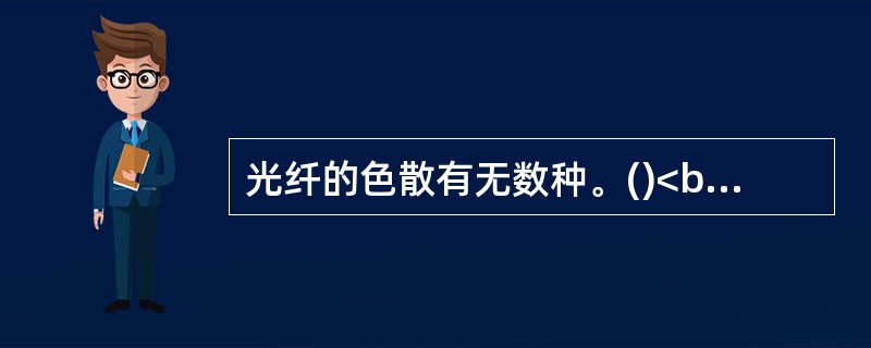 光纤的色散有无数种。()<br />对<br />错