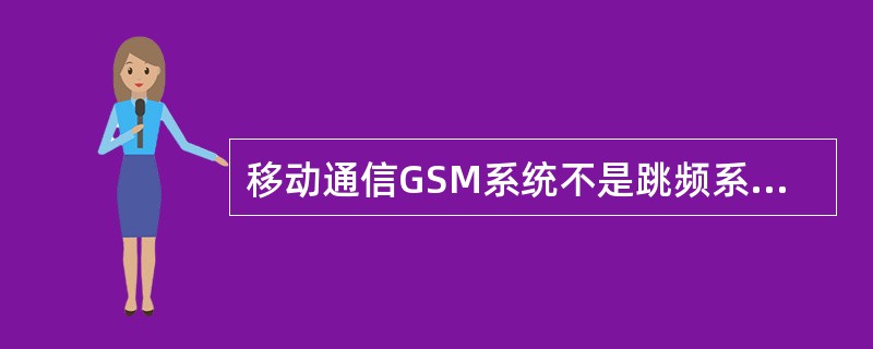 移动通信GSM系统不是跳频系统。()<br />对<br />错