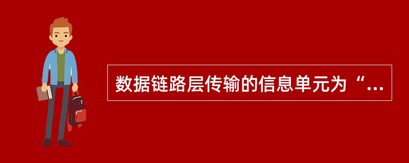 数据链路层传输的信息单元为“帧”。()<br />对<br />错