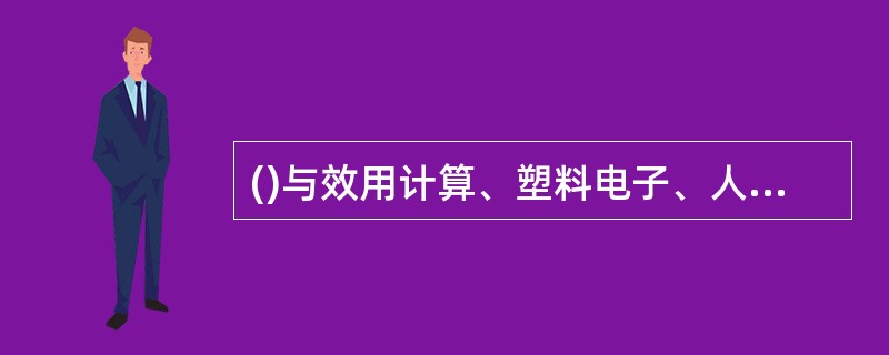 ()与效用计算、塑料电子、人体仿生一起被称为全球未来四大高科技产业。