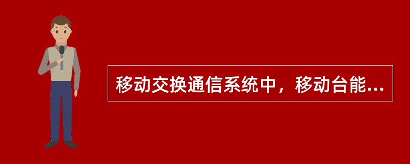 移动交换通信系统中，移动台能通过对通信网络的无线访问，完成各种控制和处理，并且可以提供主叫或被叫通信服务。()<br />对<br />错