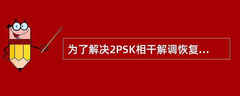 为了解决2PSK相干解调恢复载波相位模糊问题，可以采取差分相位键控措施。()<br />对<br />错