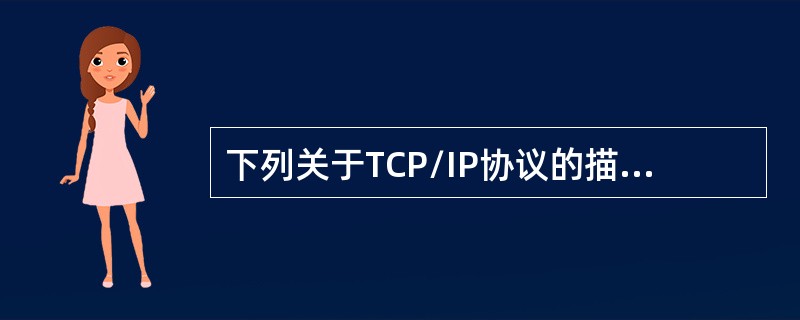 下列关于TCP/IP协议的描述中正确的有()。