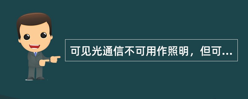 可见光通信不可用作照明，但可用于提供宽带无线通信连接。()<br />对<br />错