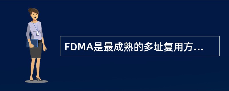 FDMA是最成熟的多址复用方式之一，采用FDMA多址方式，系统中心站具有N个信道，每个信道对应一个中心载频，所有的远端站TS可以共享中心站的信道资源，即在中心站的控制下，TS只能工作在一个载频信道上。