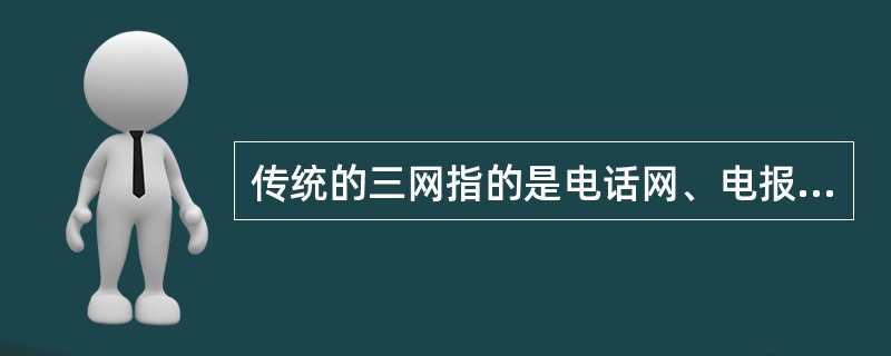 传统的三网指的是电话网、电报网和互联网，随着技术的发展，网络融合是必然的趋势。()<br />对<br />错