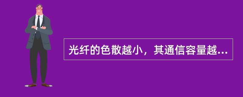 光纤的色散越小，其通信容量越大。()<br />对<br />错